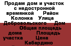 Продам дом и участок с недостронной времянкой.  › Район ­ Колонка › Улица ­ Добровольского  › Дом ­ 18 › Общая площадь дома ­ 40 › Площадь участка ­ 6 › Цена ­ 4 000 000 - Кабардино-Балкарская респ. Недвижимость » Дома, коттеджи, дачи продажа   . Кабардино-Балкарская респ.